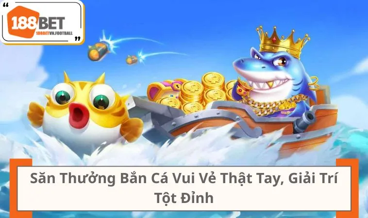 Săn Thưởng Bắn Cá Vui Vẻ Thật Tay, Giải Trí Tột Đỉnh