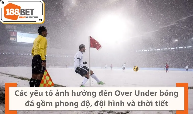 Giải Mã Kèo Tổng Bàn Thắng Chuẩn Xác Dành Cho Người Mới 3 Các yếu tố ảnh hưởng đến Over Under bóng đá gồm phong độ, đội hình và thời tiết