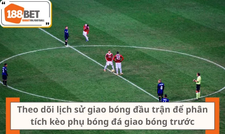 5 Lưu Ý Giúp Người Mới Hiểu Rõ Kèo Giao Bóng Trước 3 Theo dõi lịch sử giao bóng đầu trận để phân tích kèo phụ bóng đá giao bóng trước