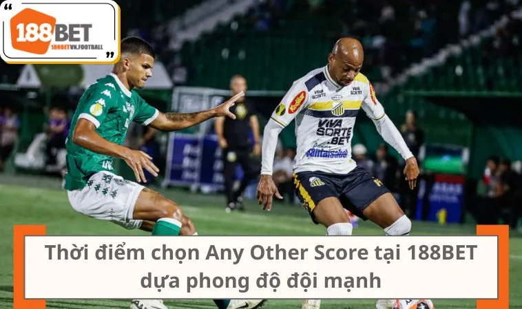 Khi Nào Nên Đặt Kèo AOS Để Tối Ưu Hiệu Quả Cược? 2 Thời điểm chọn Any Other Score tại 188BET dựa phong độ đội mạnh